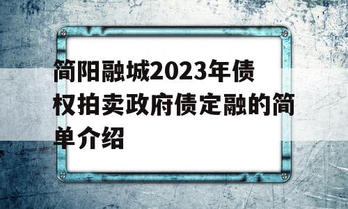 简阳融城2023年债权拍卖政府债定融的简单介绍