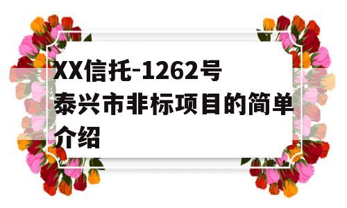 XX信托-1262号泰兴市非标项目的简单介绍