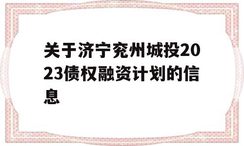 关于济宁兖州城投2023债权融资计划的信息