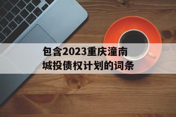 包含2023重庆潼南城投债权计划的词条