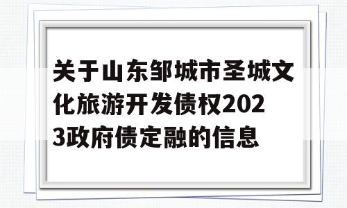 关于山东邹城市圣城文化旅游开发债权2023政府债定融的信息