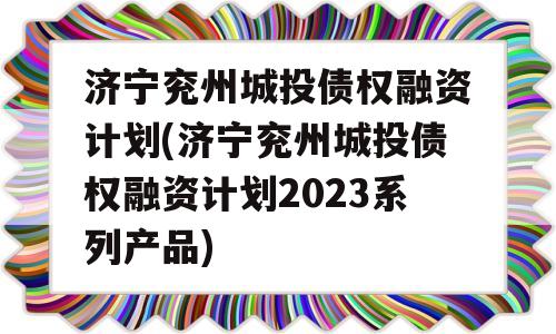 济宁兖州城投债权融资计划(济宁兖州城投债权融资计划2023系列产品)