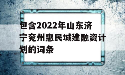 包含2022年山东济宁兖州惠民城建融资计划的词条