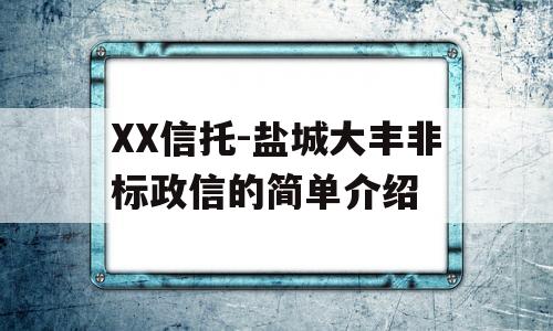 XX信托-盐城大丰非标政信的简单介绍