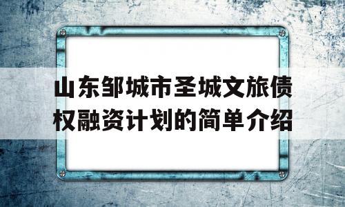 山东邹城市圣城文旅债权融资计划的简单介绍