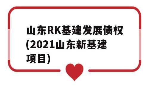 山东RK基建发展债权(2021山东新基建项目)