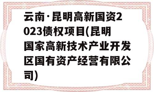 云南·昆明高新国资2023债权项目(昆明国家高新技术产业开发区国有资产经营有限公司)