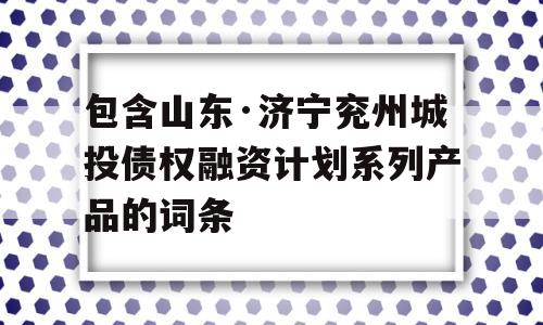 包含山东·济宁兖州城投债权融资计划系列产品的词条