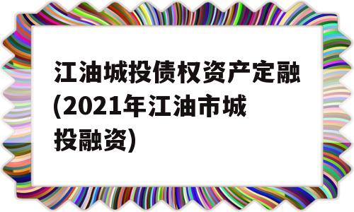 江油城投债权资产定融(2021年江油市城投融资)