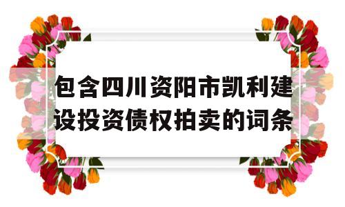 包含四川资阳市凯利建设投资债权拍卖的词条