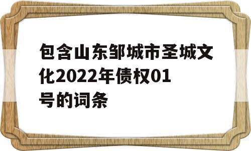 包含山东邹城市圣城文化2022年债权01号的词条