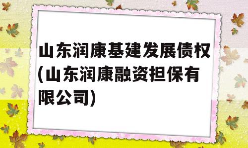 山东润康基建发展债权(山东润康融资担保有限公司)