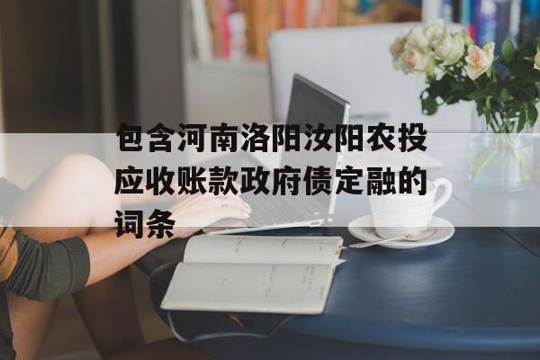 包含河南洛阳汝阳农投应收账款政府债定融的词条