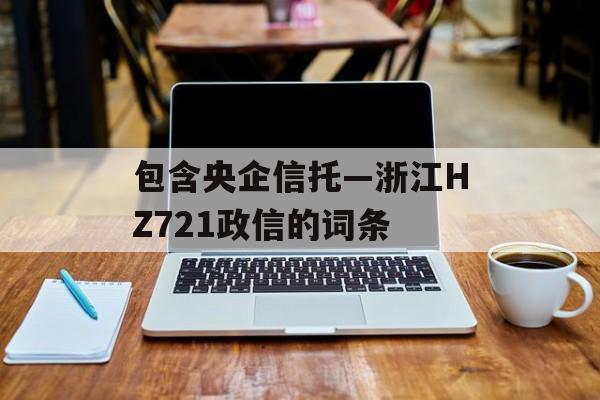 包含央企信托—浙江HZ721政信的词条