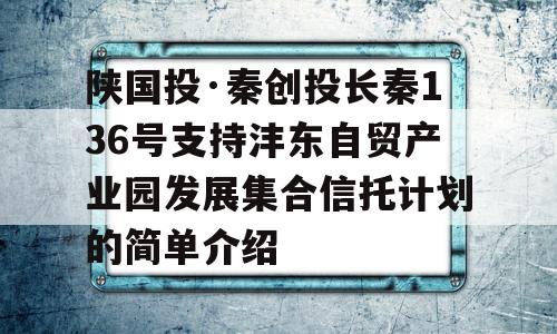 陕国投·秦创投长秦136号支持沣东自贸产业园发展集合信托计划的简单介绍