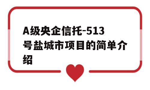 A级央企信托-513号盐城市项目的简单介绍