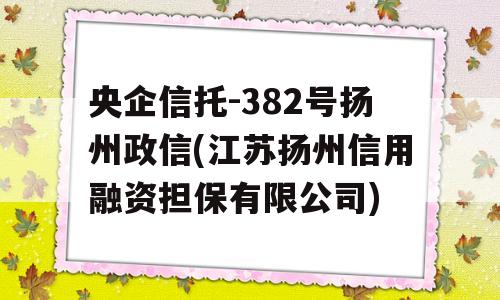 央企信托-382号扬州政信(江苏扬州信用融资担保有限公司)