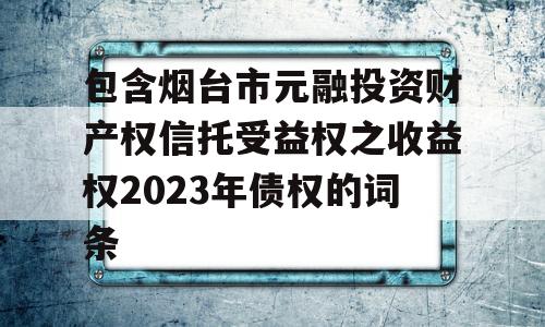 包含烟台市元融投资财产权信托受益权之收益权2023年债权的词条