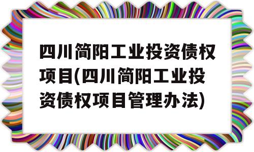 四川简阳工业投资债权项目(四川简阳工业投资债权项目管理办法)