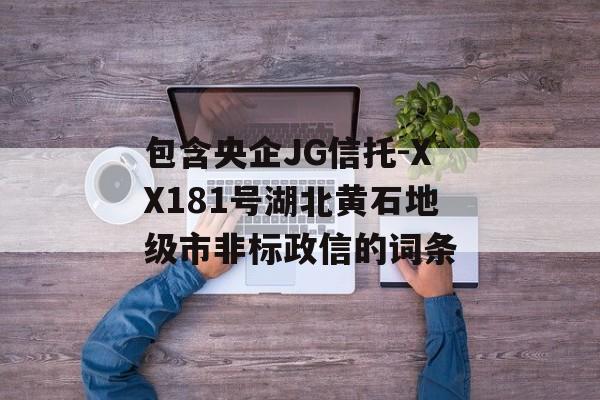 包含央企JG信托-XX181号湖北黄石地级市非标政信的词条