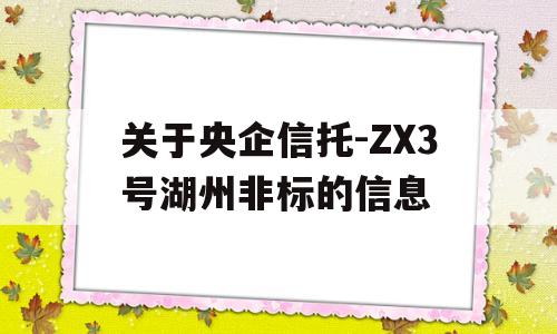 关于央企信托-ZX3号湖州非标的信息