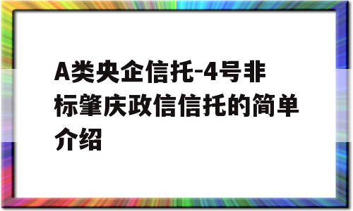 A类央企信托-4号非标肇庆政信信托的简单介绍