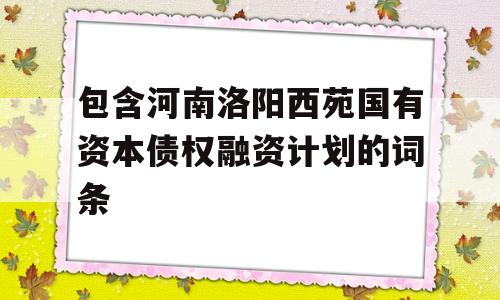 包含河南洛阳西苑国有资本债权融资计划的词条