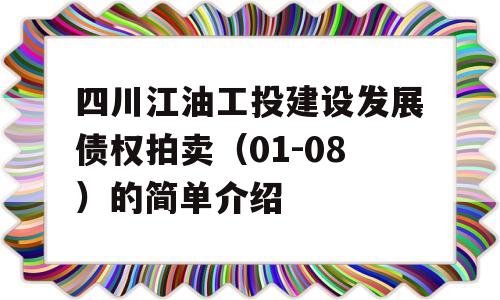 四川江油工投建设发展债权拍卖（01-08）的简单介绍