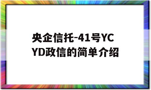 央企信托-41号YCYD政信的简单介绍