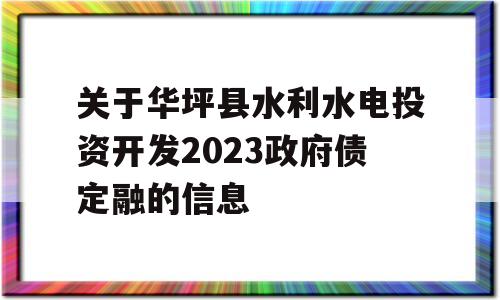 关于华坪县水利水电投资开发2023政府债定融的信息