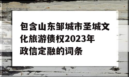 包含山东邹城市圣城文化旅游债权2023年政信定融的词条