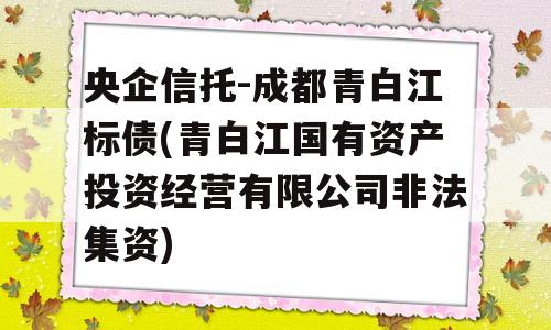 央企信托-成都青白江标债(青白江国有资产投资经营有限公司非法集资)