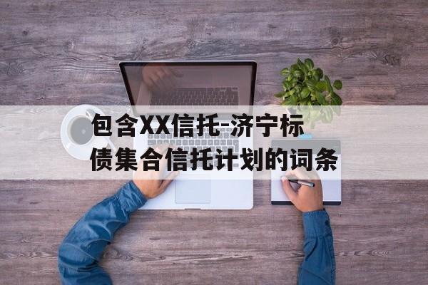 包含XX信托-济宁标债集合信托计划的词条