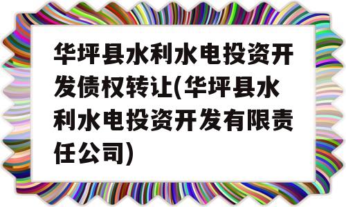 华坪县水利水电投资开发债权转让(华坪县水利水电投资开发有限责任公司)