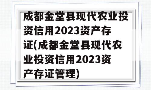 成都金堂县现代农业投资信用2023资产存证(成都金堂县现代农业投资信用2023资产存证管理)