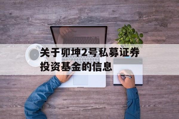 关于卯坤2号私募证券投资基金的信息