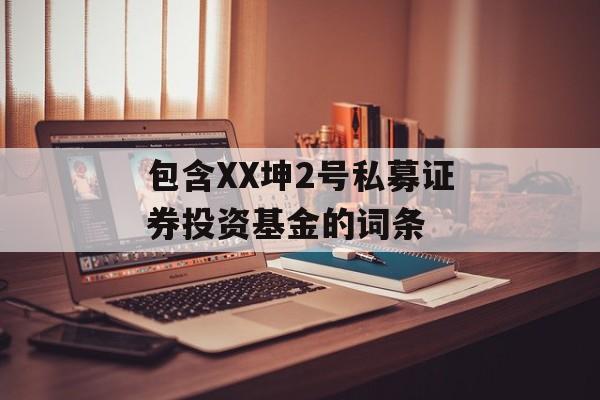 包含XX坤2号私募证券投资基金的词条