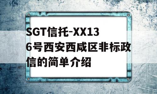 SGT信托-XX136号西安西咸区非标政信的简单介绍