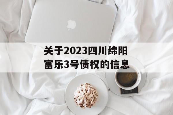 关于2023四川绵阳富乐3号债权的信息