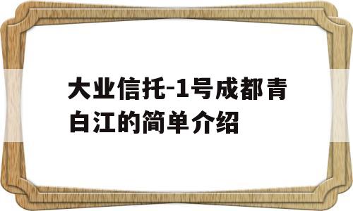 大业信托-1号成都青白江的简单介绍