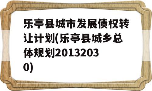 乐亭县城市发展债权转让计划(乐亭县城乡总体规划20132030)