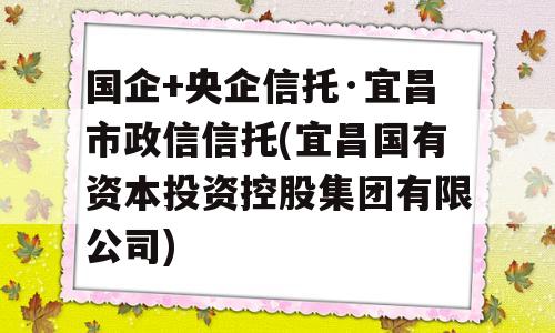 国企+央企信托·宜昌市政信信托(宜昌国有资本投资控股集团有限公司)