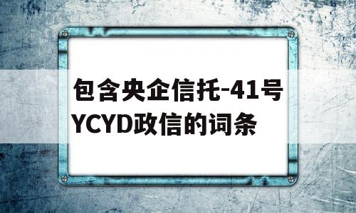 包含央企信托-41号YCYD政信的词条