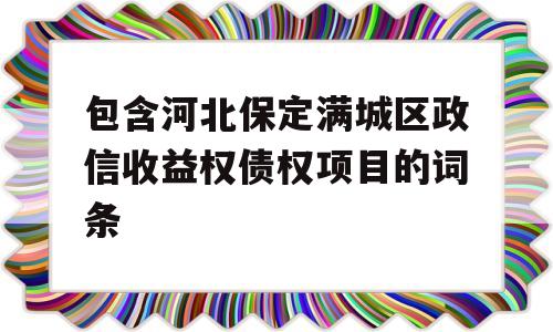 包含河北保定满城区政信收益权债权项目的词条