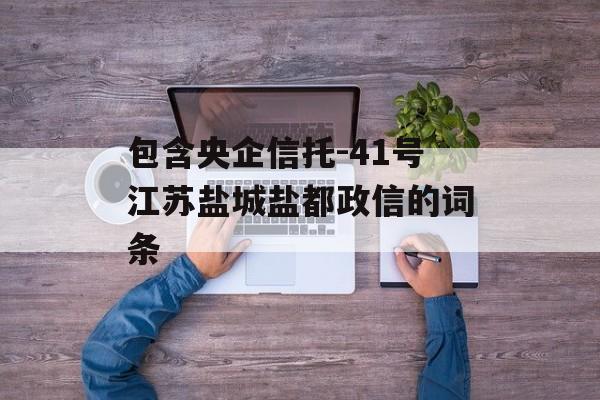 包含央企信托-41号江苏盐城盐都政信的词条