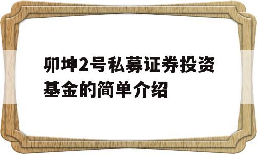 卯坤2号私募证券投资基金的简单介绍