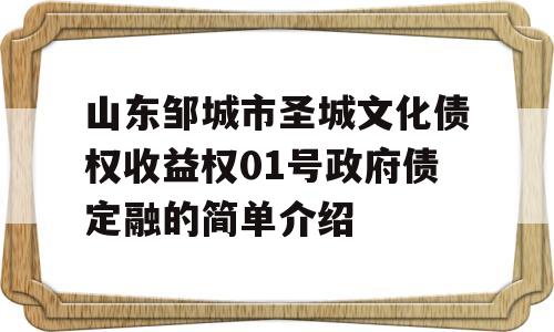 山东邹城市圣城文化债权收益权01号政府债定融的简单介绍