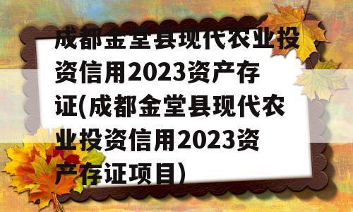 成都金堂县现代农业投资信用2023资产存证(成都金堂县现代农业投资信用2023资产存证项目)