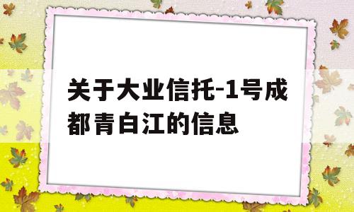 关于大业信托-1号成都青白江的信息