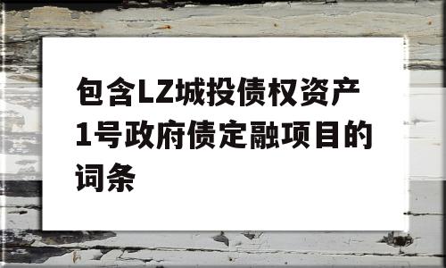 包含LZ城投债权资产1号政府债定融项目的词条